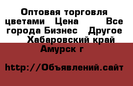 Оптовая торговля цветами › Цена ­ 25 - Все города Бизнес » Другое   . Хабаровский край,Амурск г.